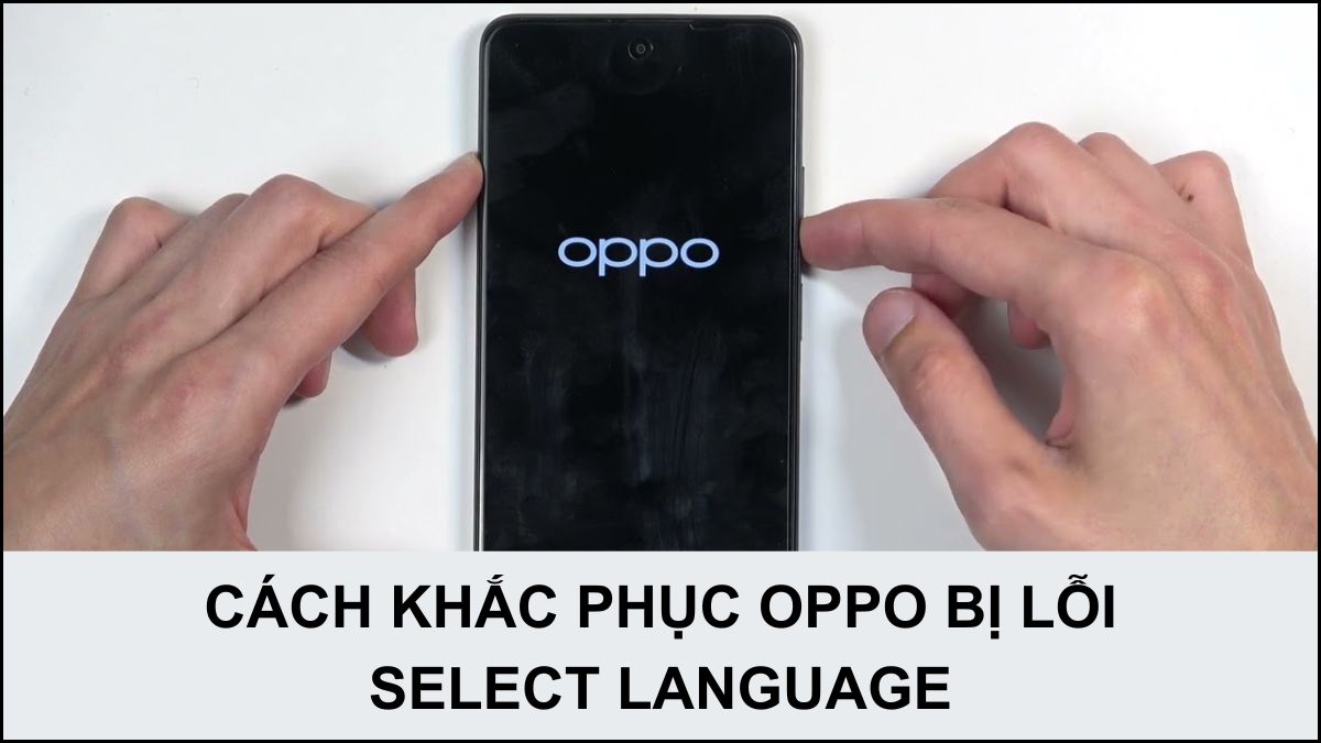 OPPO bị lỗi Select Language: Nguyên nhân và các khắc phục nhanh chóng