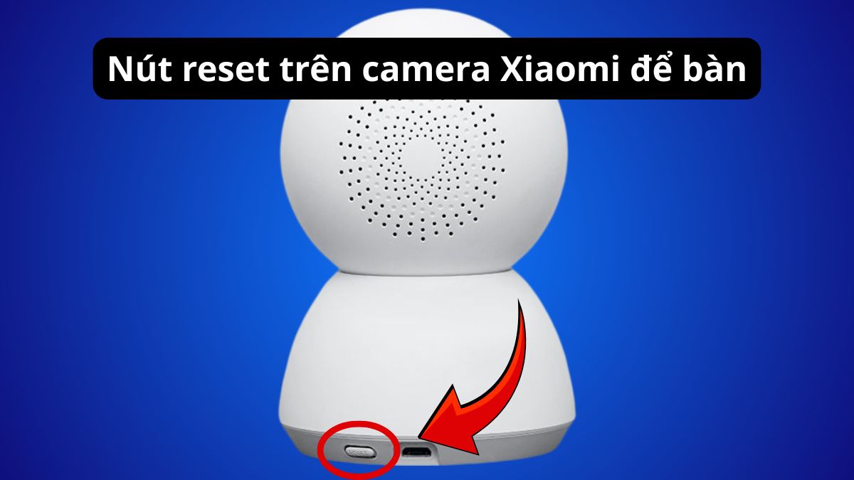Vị trí nút reser camera Xiaomi để bàn