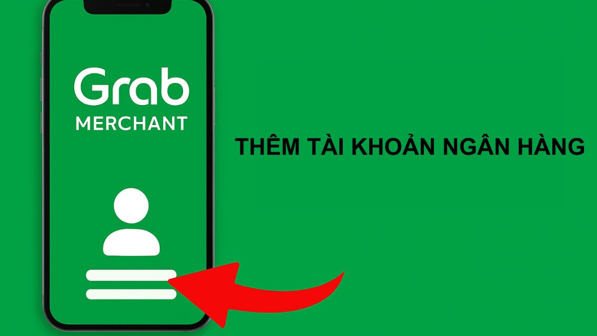 Hướng dẫn sử dụng app Grab Merchant thêm tài khoản ngân hàng