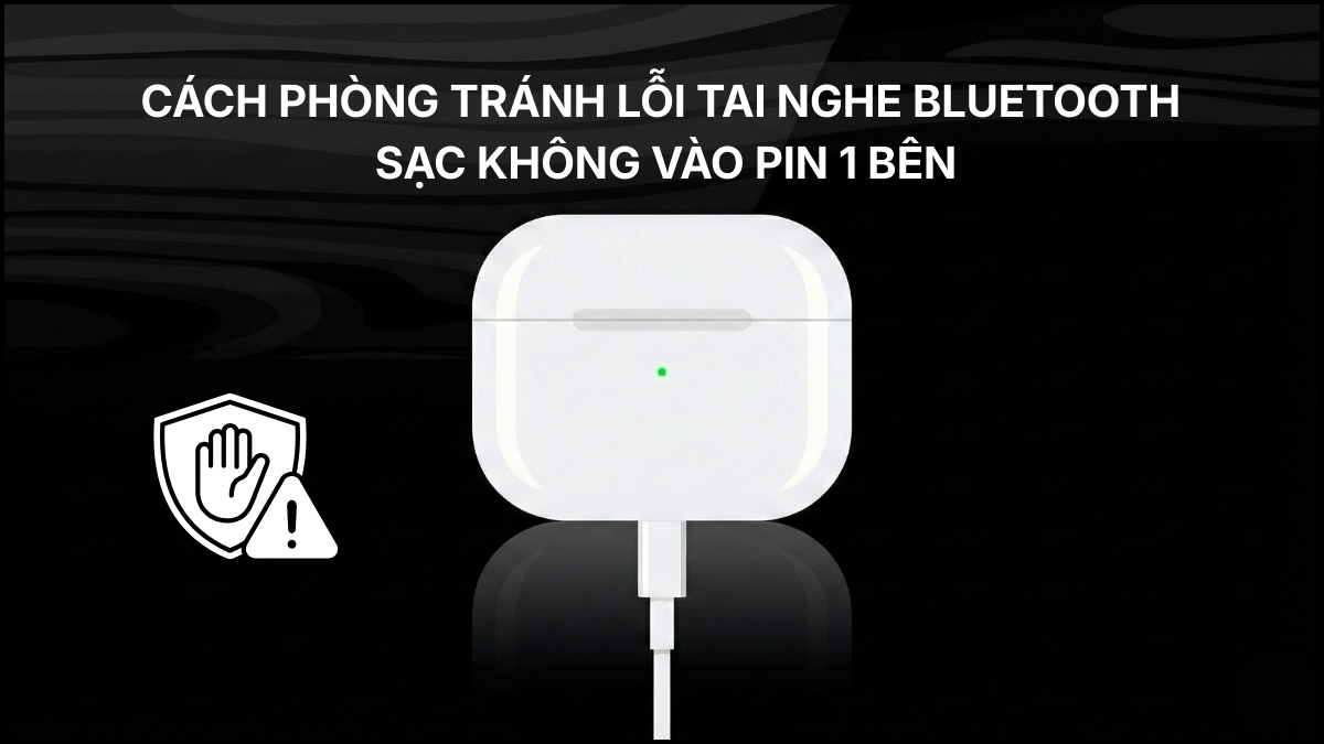 Phòng tránh lỗi tai nghe Bluetooth sạc không vào pin 1 bên
