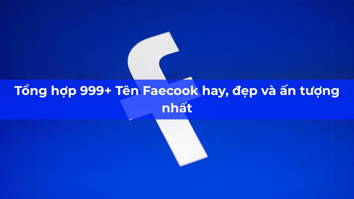 Tổng hợp 999+ Tên Facebook hay, đẹp và ấn tượng nhất