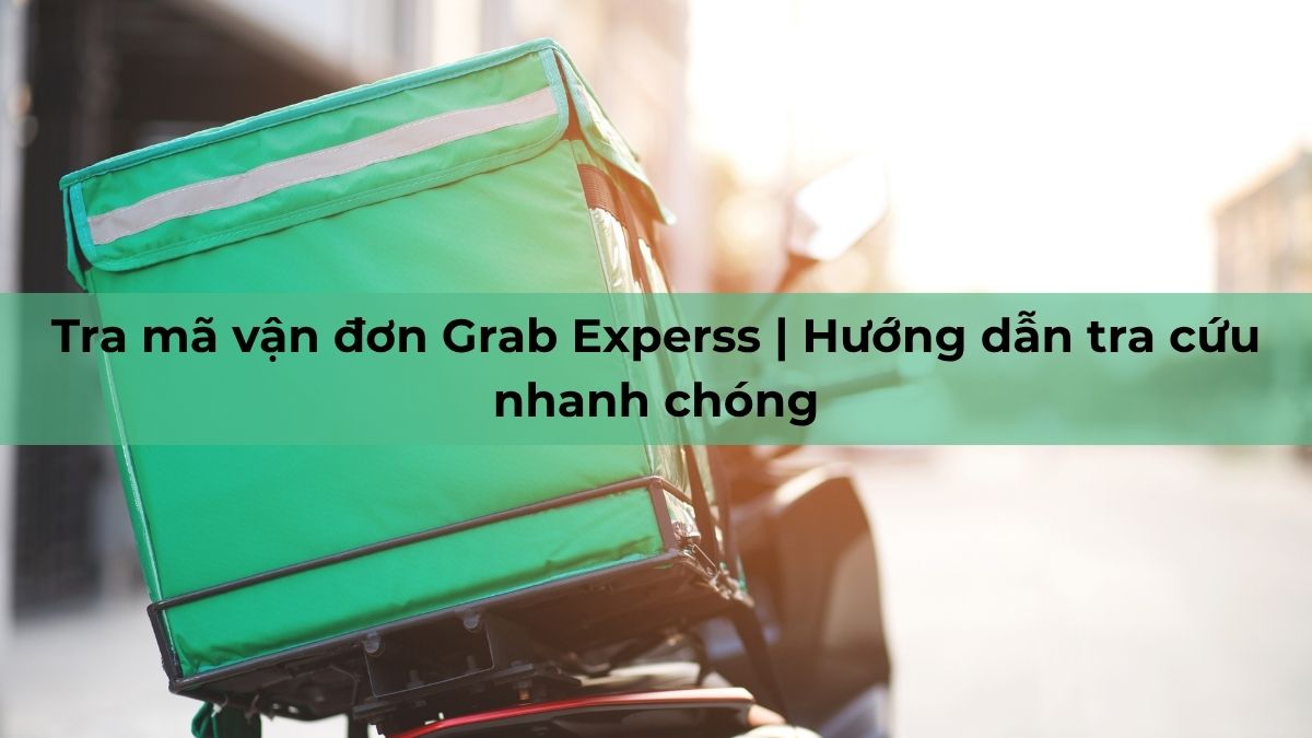 Tra mã vận đơn Grab Experss | Hướng dẫn tra cứu nhanh chóng