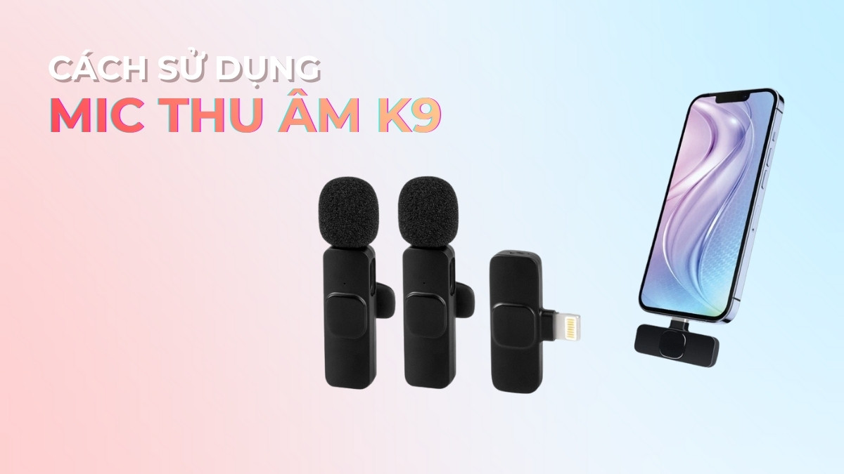 Cách sử dụng mic thu âm K9 chi tiết từ A-Z cho người mới