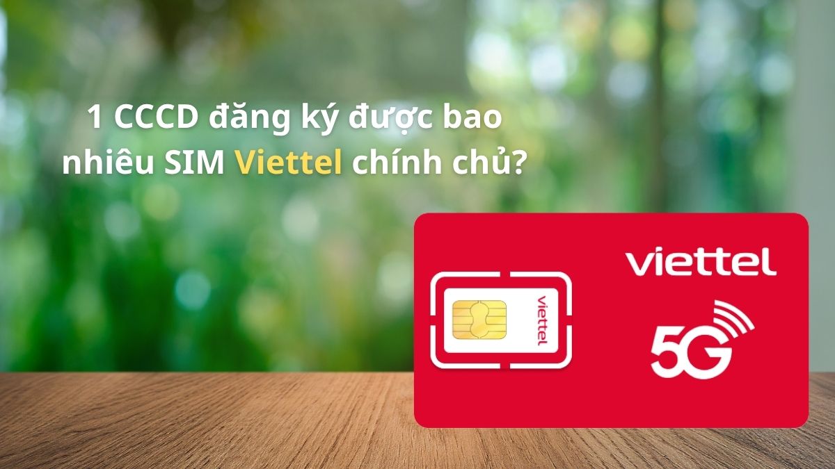 1 CCCD đăng ký được bao nhiêu SIM Viettel chính chủ