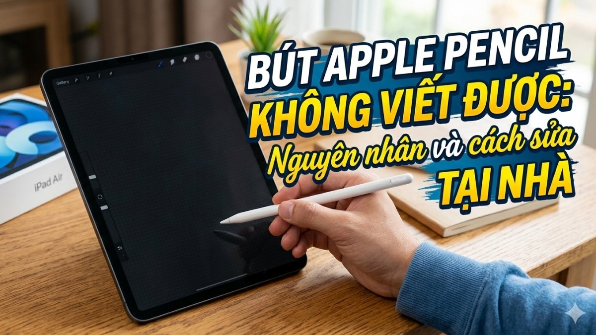 Bút Apple Pencil không viết được: Nguyên nhân và cách sửa tại nhà