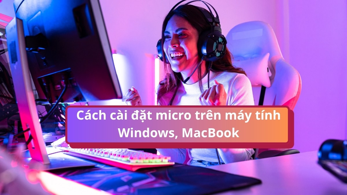Cách cài đặt micro trên máy tính Windows, MacBook