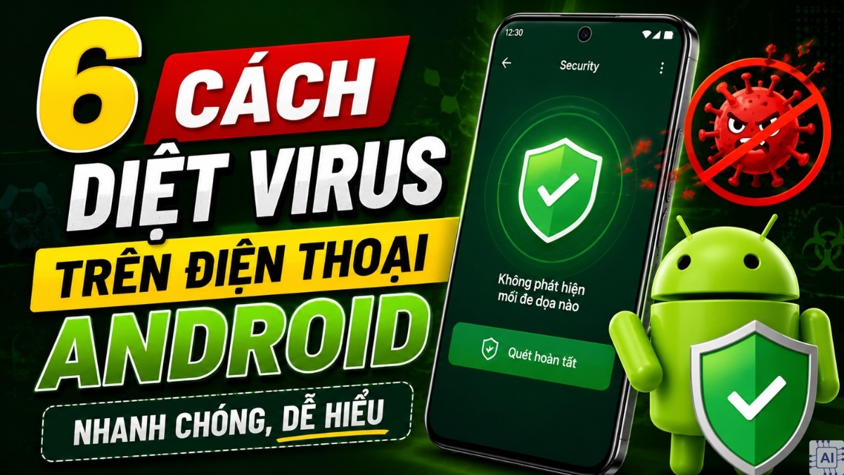 6 Cách diệt virus trên điện thoại Android nhanh chóng, dễ hiểu