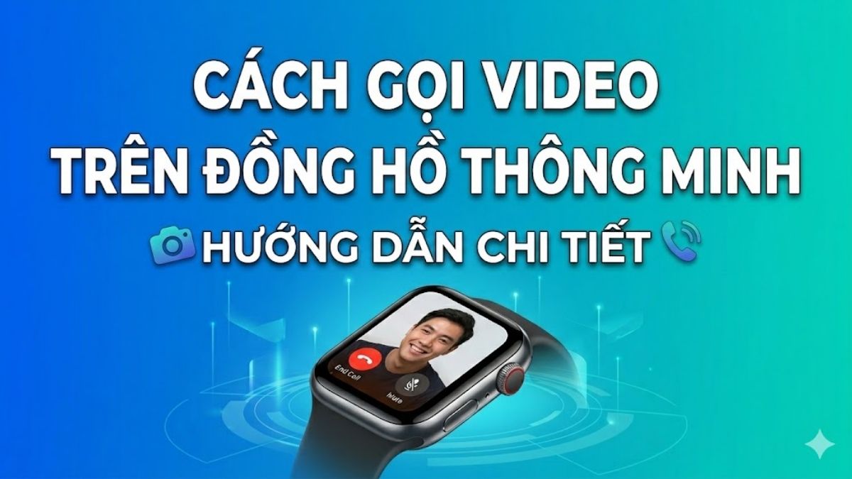 Hướng dẫn cách gọi video trên đồng hồ thông minh chi tiết nhất