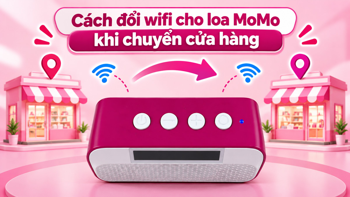 Cách đổi wifi cho loa MoMo khi chuyển cửa hàng