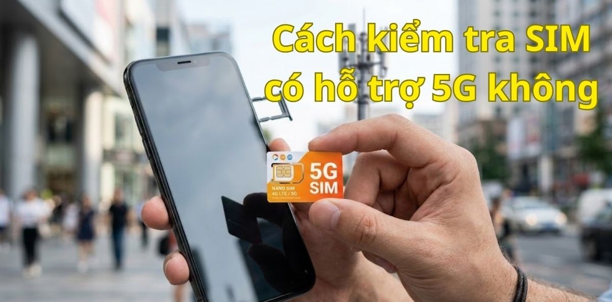 Hướng dẫn chi tiết cách kiểm tra SIM có hỗ trợ 5G không