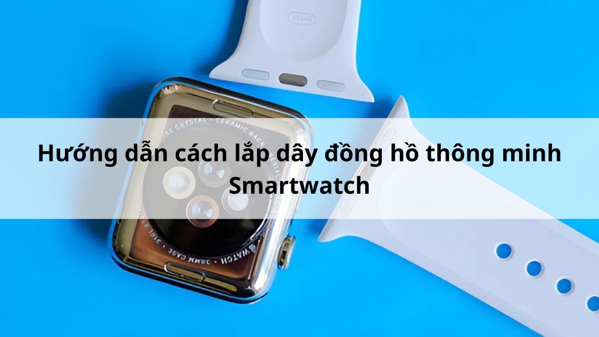 Hướng dẫn cách lắp dây đồng hồ thông minh smartwatch