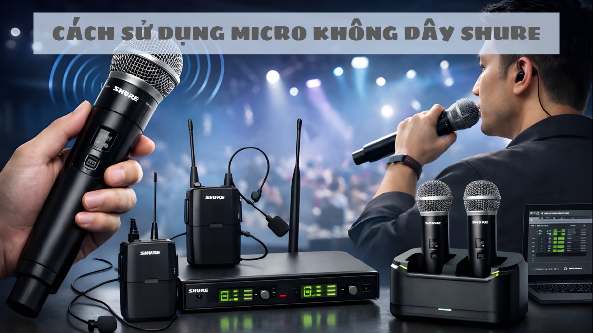 Cách sử dụng micro không dây Shure chi tiết cho người mới