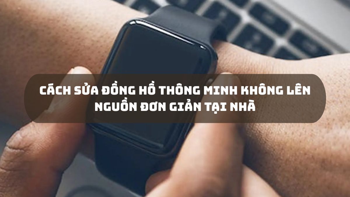 Cách sửa đồng hồ thông minh không lên nguồn đơn giản tại nhà