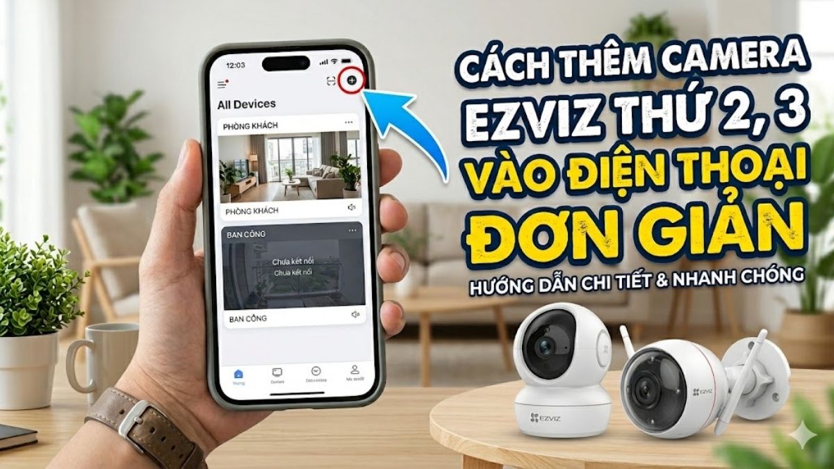Cách thêm camera Ezviz thứ 2, thứ 3 vào điện thoại đơn giản