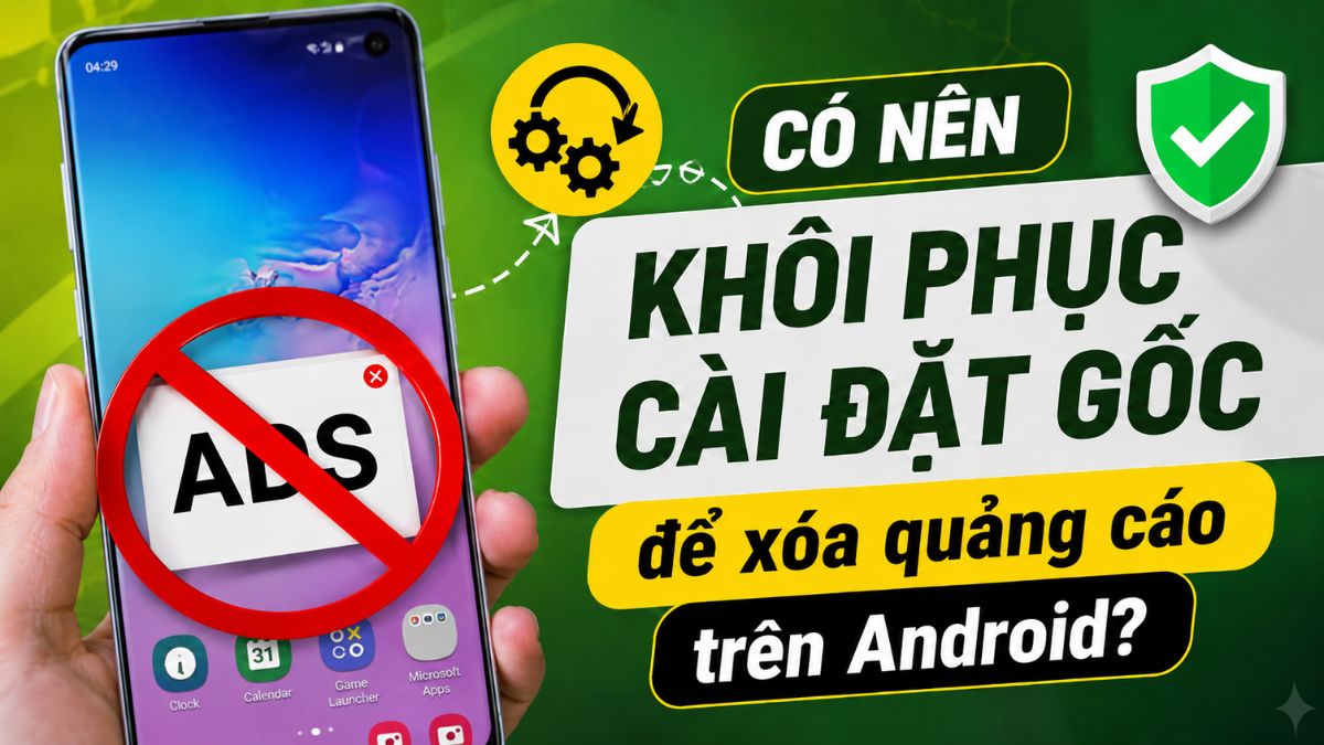 Có nên khôi phục cài đặt gốc để xóa quảng cáo trên Android