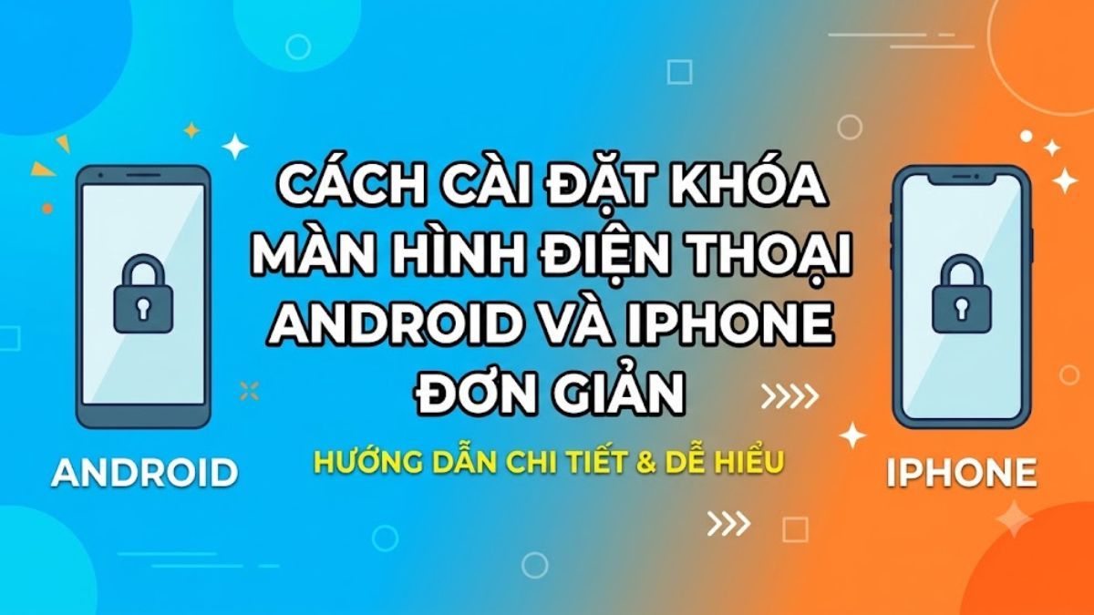 Cách cài đặt khóa màn hình điện thoại Android và iPhone