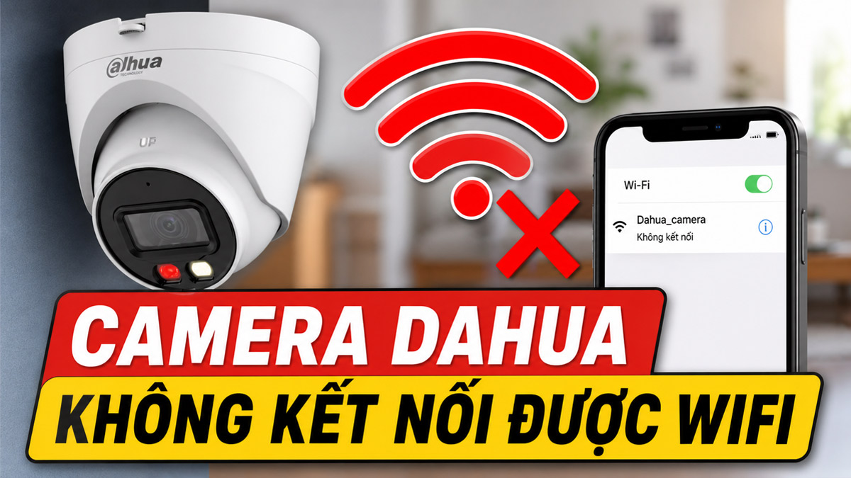 Camera Dahua không kết nối được Wifi: Nguyên nhân và cách xử lý