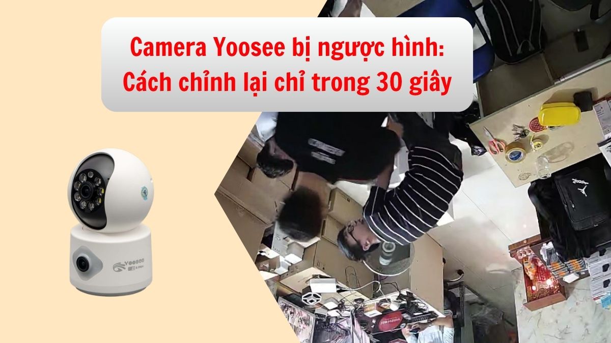 Camera Yoosee bị ngược hình: Cách chỉnh lại chỉ trong 30 giây