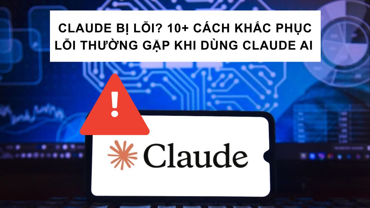 Claude Bị Lỗi? 10+ Cách Khắc Phục Lỗi Thường Gặp Khi Dùng Claude AI 