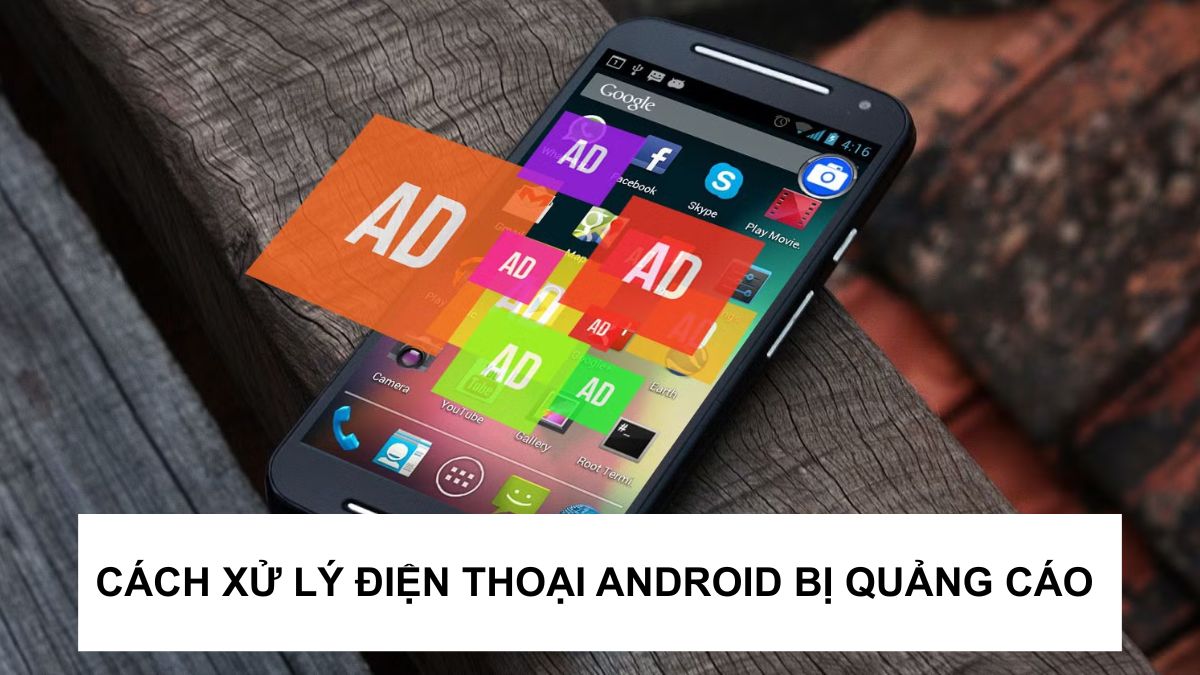 Cách xử lý điện thoại Android bị quảng cáo liên tục 