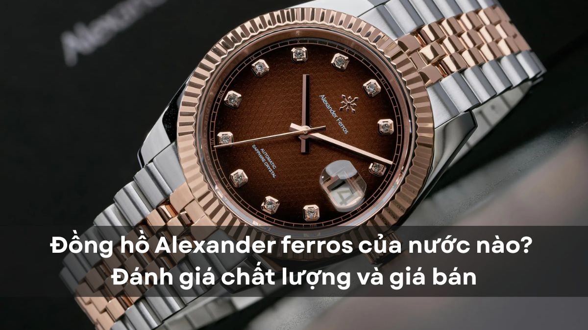 Đồng hồ Alexander ferros của nước nào? Đánh giá chất lượng và giá bán