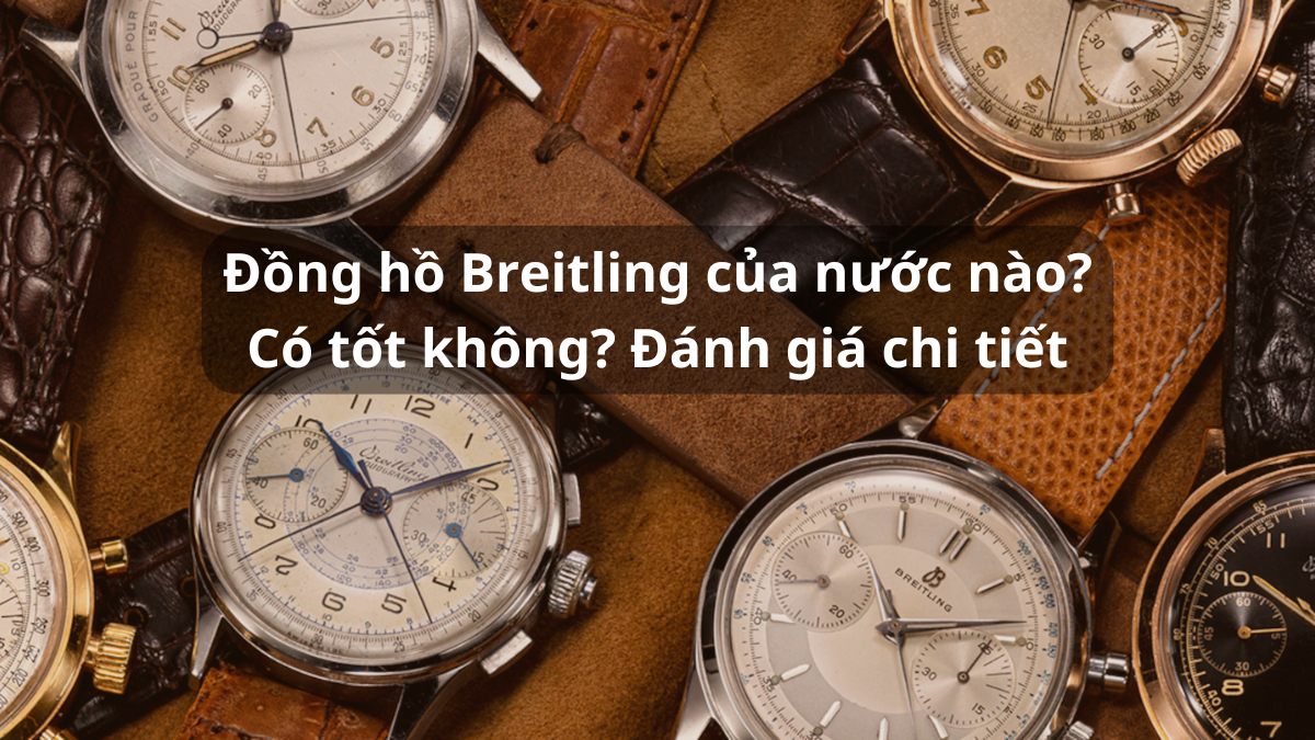 Đồng hồ Breitling của nước nào? Có tốt không? Đánh giá chi tiết