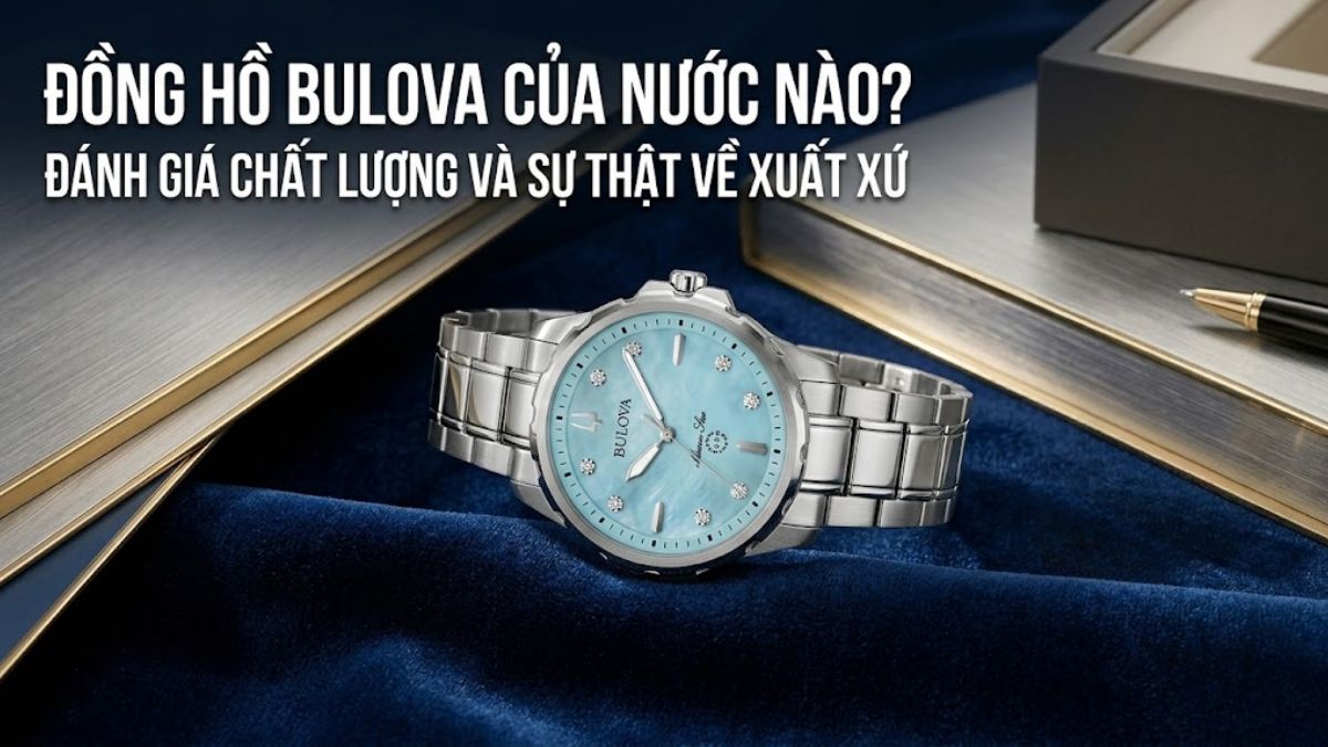 Đồng hồ Bulova của nước nào? Đánh giá chất lượng và sự thật về xuất xứ