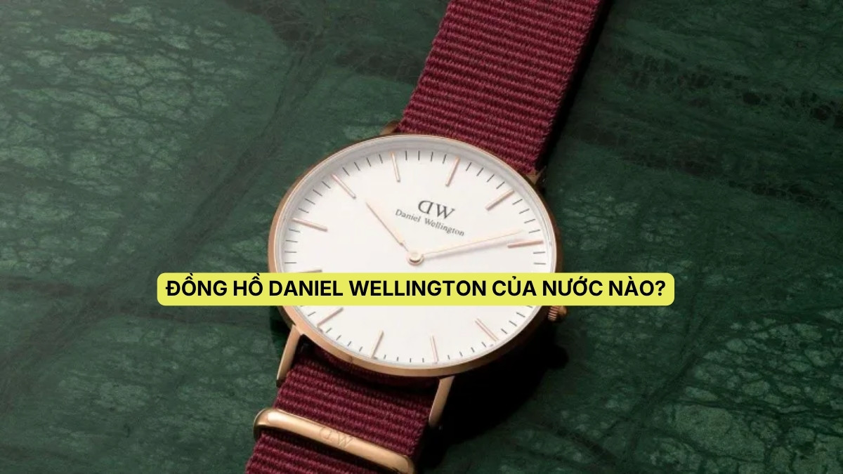 Đồng hồ Daniel Wellington của nước nào? Có tốt không?