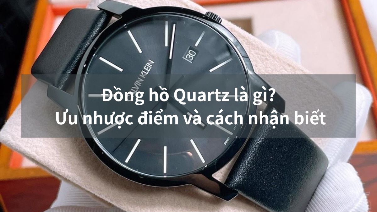 Đồng hồ Quartz là gì? Ưu nhược điểm và cách nhận biết
