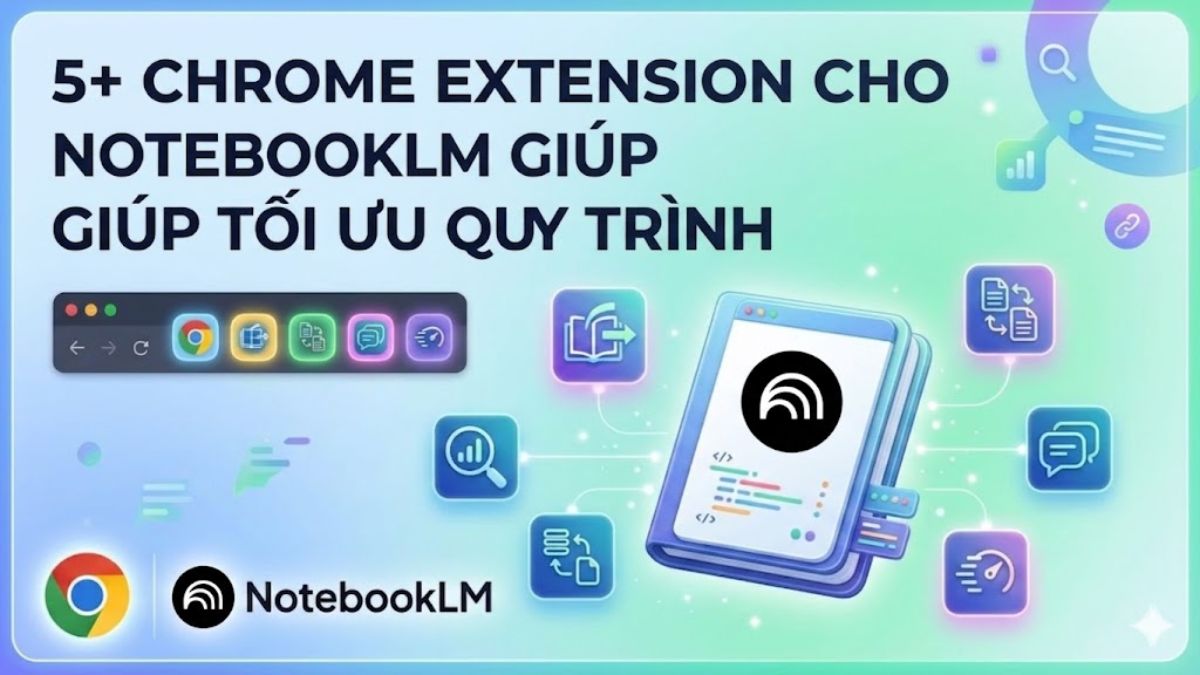 5+ Chrome Extension cho NotebookLM giúp tối ưu quy trình