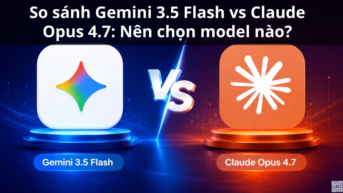 So sánh Gemini 3.5 Flash vs Claude Opus 4.7: Nên chọn model nào?