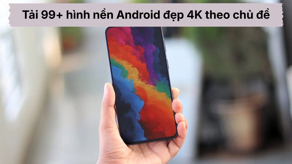 Tải 99+ hình nền Android đẹp 4K theo chủ đề