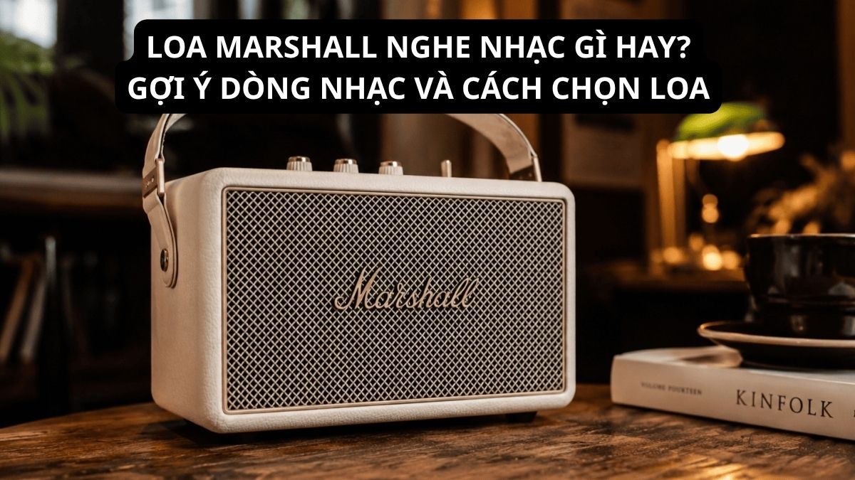 Loa Marshall nghe nhạc gì hay? Gợi ý nhạc và cách chọn loa