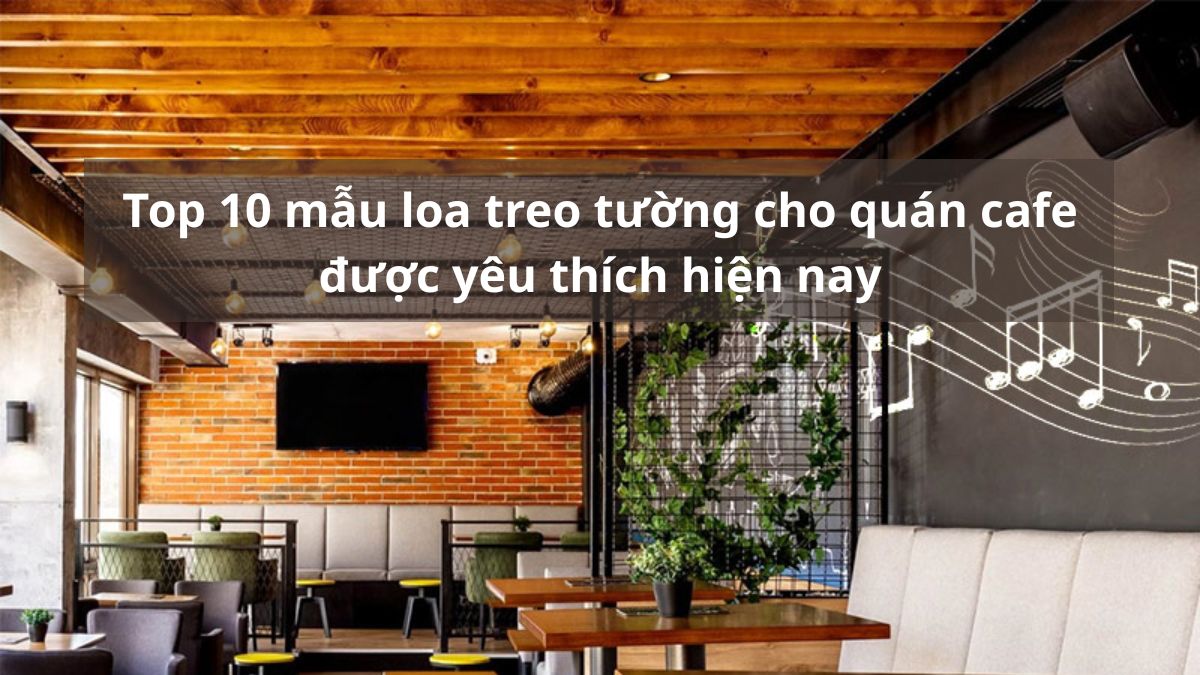 Top 10 mẫu loa treo tường cho quán cafe được yêu thích hiện nay