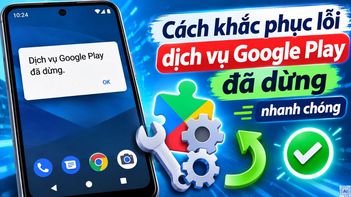 Cách khắc phục lỗi dịch vụ Google Play đã dừng nhanh chóng