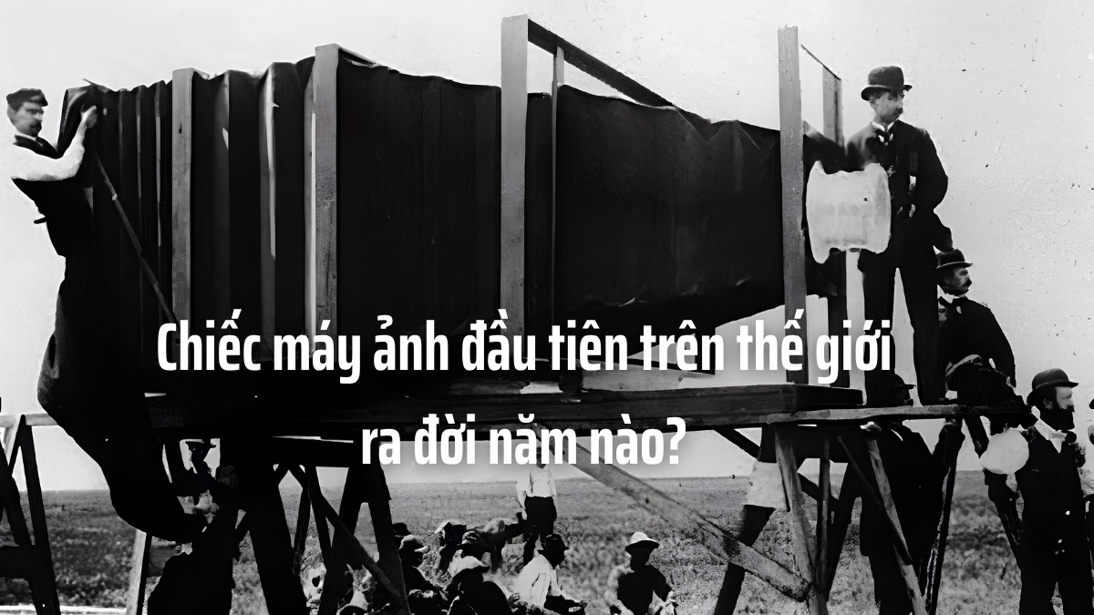 Chiếc máy ảnh đầu tiên trên thế giới ra đời năm nào?