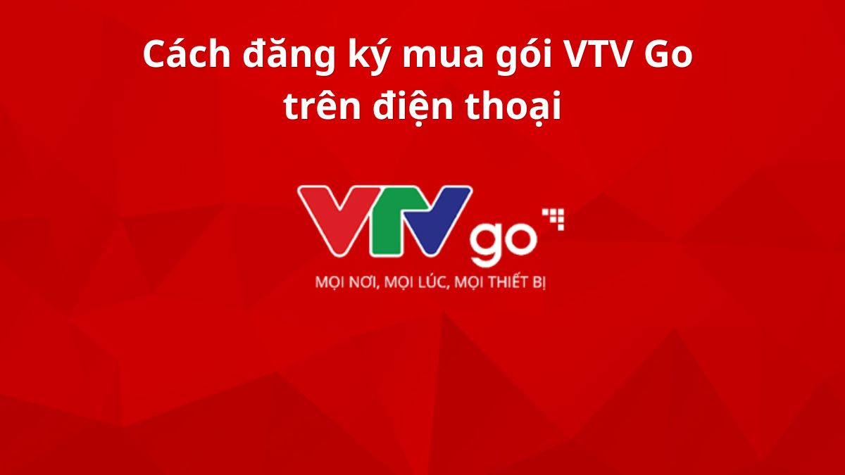 Cách đăng ký mua gói VTV Go trên điện thoại