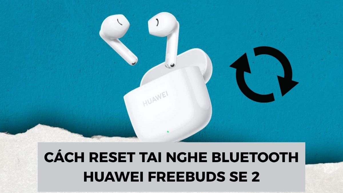 Cách Reset Tai Nghe Bluetooth Huawei FreeBuds SE 2