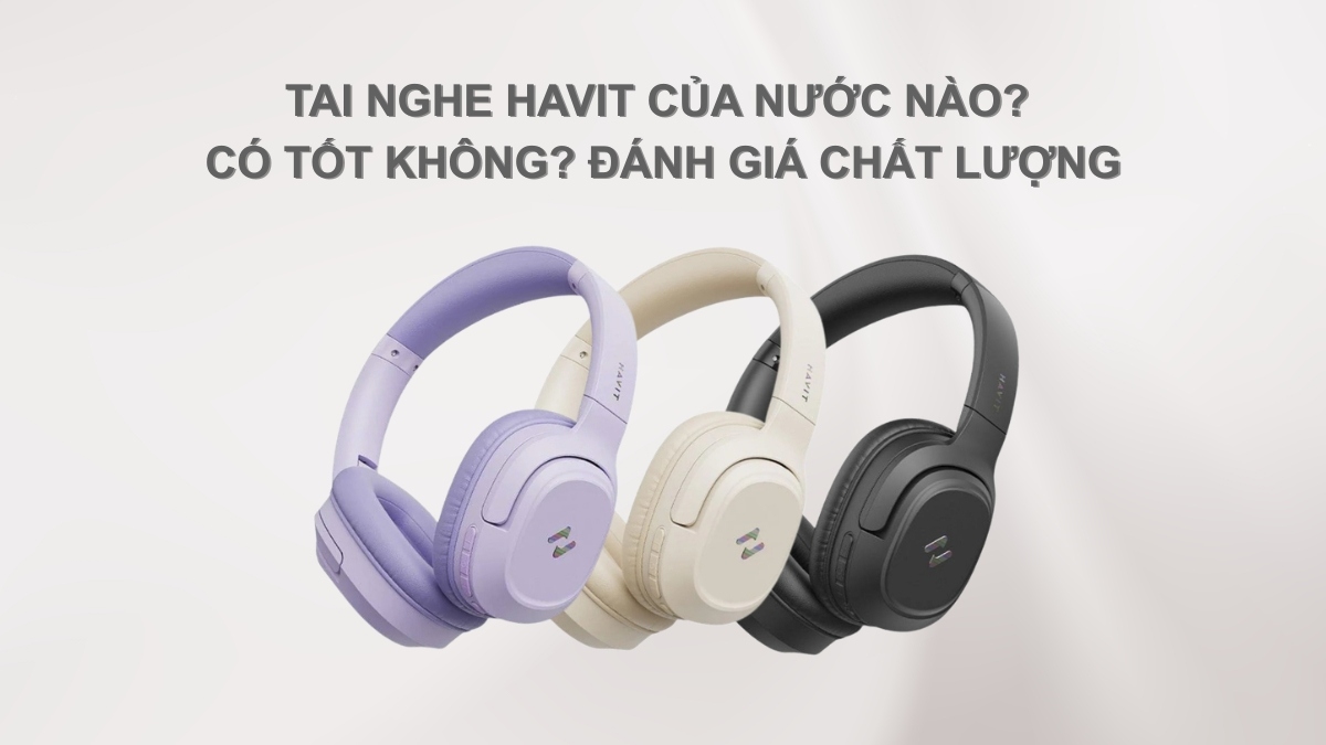 Tai nghe HAVIT của nước nào? Có tốt không? Đánh giá chất lượng