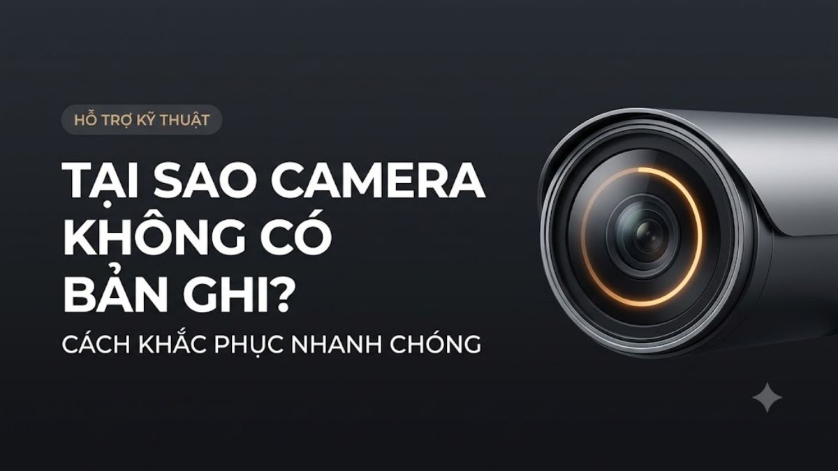 Tại sao camera không có bản ghi? Cách khắc phục nhanh chóng