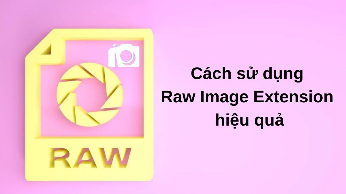 Cách sử dụng Raw Image Extension hiệu quả