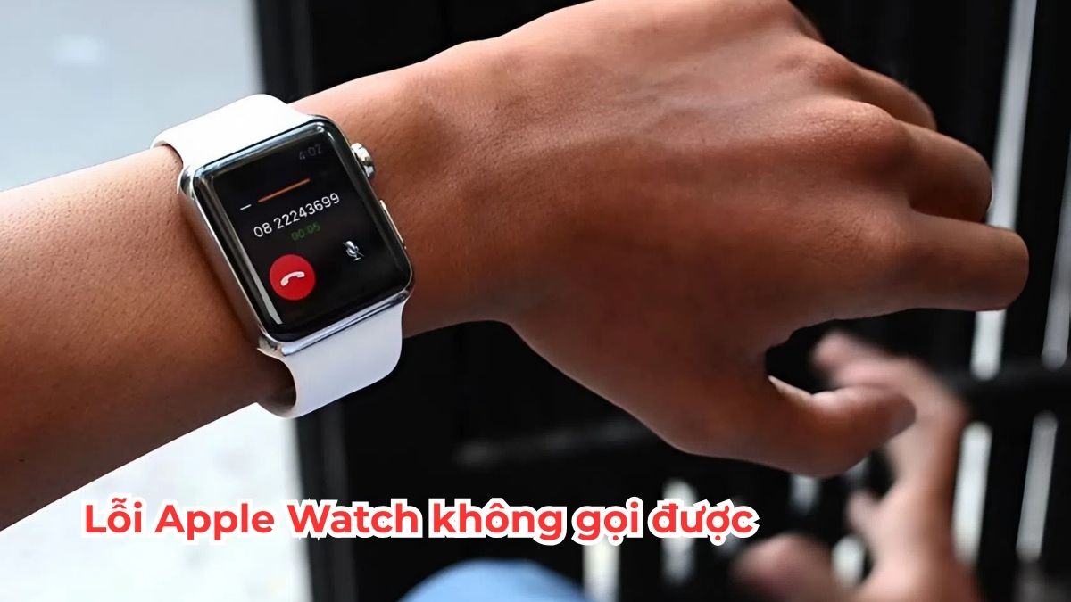 Nguyên nhân, cách khắc phục lỗi Apple Watch không gọi được