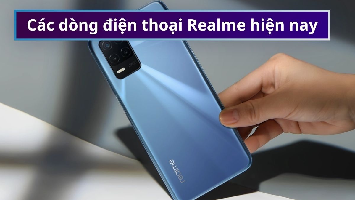 Các dòng điện thoại Realme hiện nay: Nên mua dòng nào?