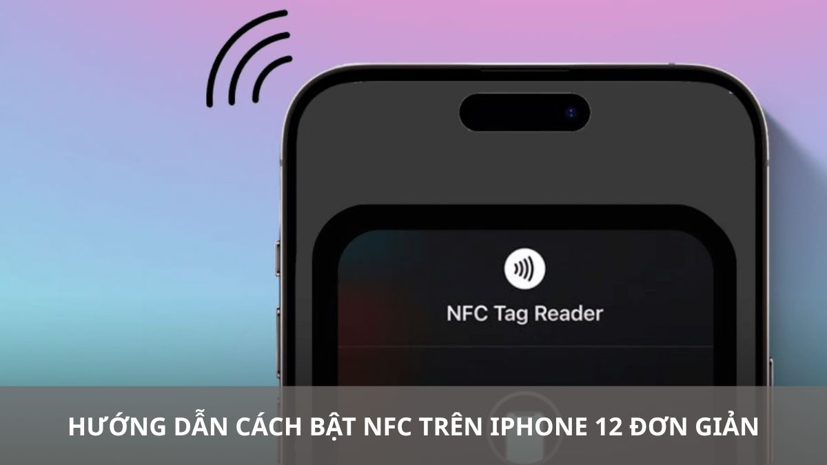 Hướng dẫn cách bật NFC trên iPhone 12 đơn giản, nhanh chóng