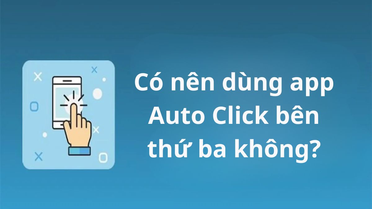 Không nên dùng app Auto Click bên thứ ba