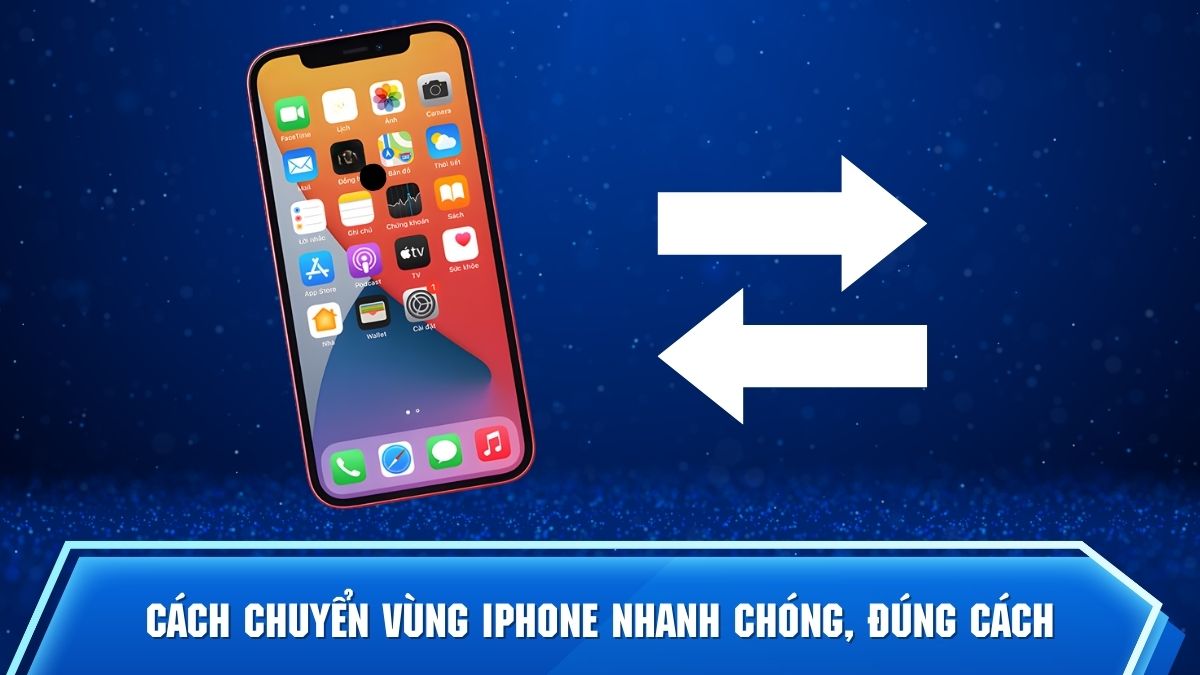 Hướng dẫn cách chuyển vùng iPhone nhanh chóng, đúng cách