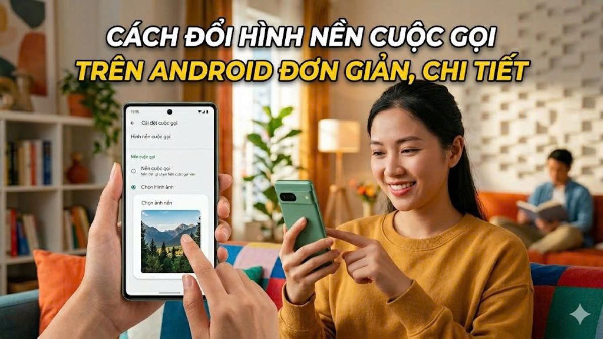 Cách đổi hình nền cuộc gọi trên Android đơn giản, chi tiết