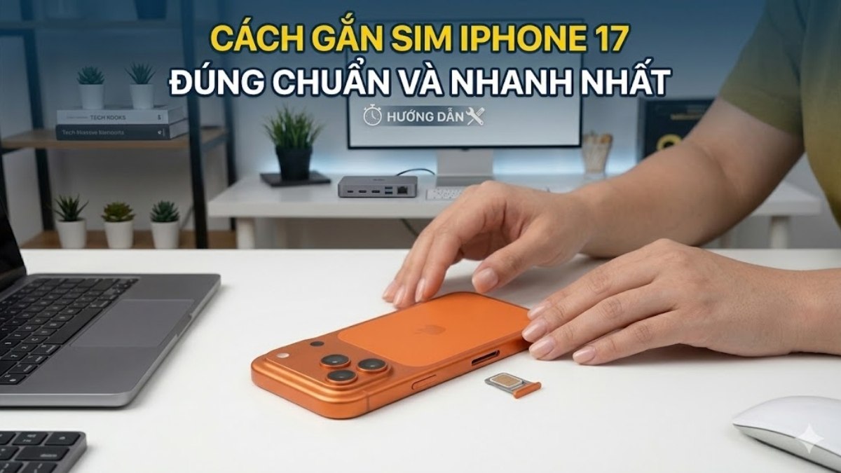 Cách gắn SIM iPhone 17 đúng chuẩn và nhanh nhất