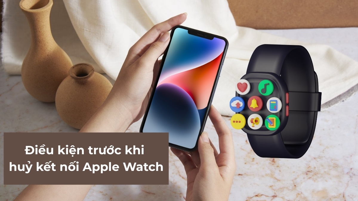 Điều kiện trước khi huỷ kết nối Apple Watch với iPhone cũ