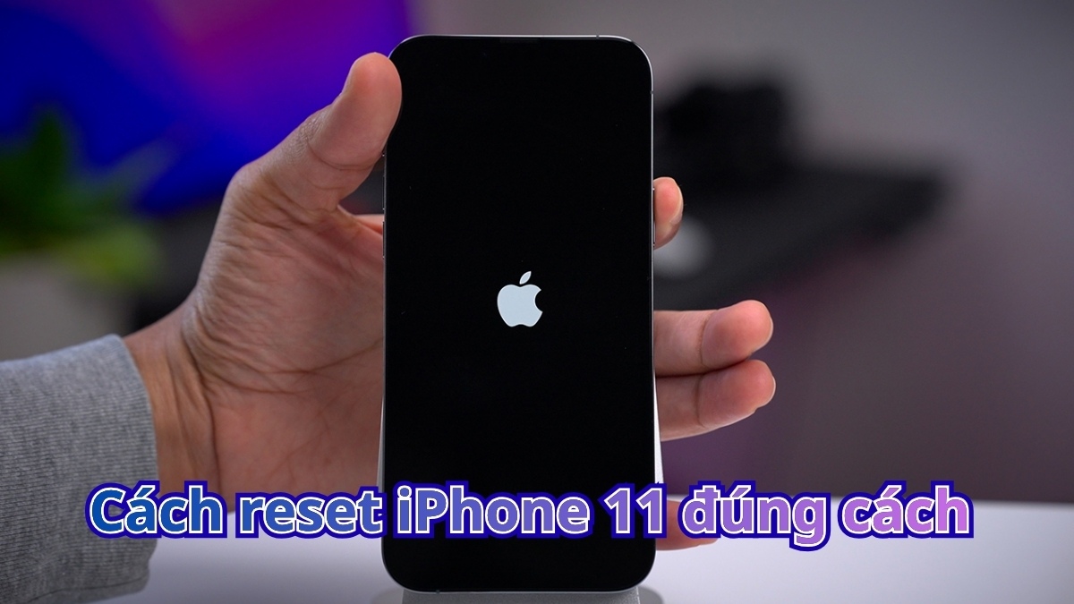 Hướng dẫn cách reset iPhone 11 nhanh và đúng cách nhất